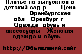 Платье на выпускной в детский сад р.134 › Цена ­ 1 500 - Оренбургская обл., Оренбург г. Одежда, обувь и аксессуары » Женская одежда и обувь   